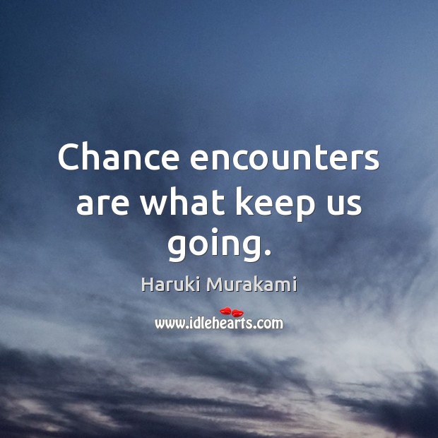 Chance encounters are what keep us going. Haruki Murakami Picture Quote