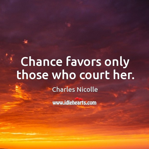 Chance favors only those who court her. Charles Nicolle Picture Quote