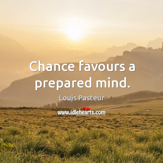 Chance favours a prepared mind. Louis Pasteur Picture Quote