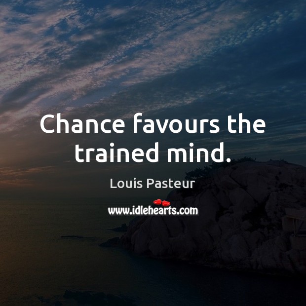 Chance favours the trained mind. Image