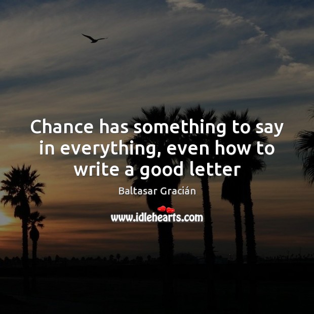 Chance has something to say in everything, even how to write a good letter Baltasar Gracián Picture Quote