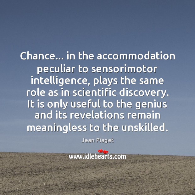 Chance… in the accommodation peculiar to sensorimotor intelligence, plays the same role Jean Piaget Picture Quote