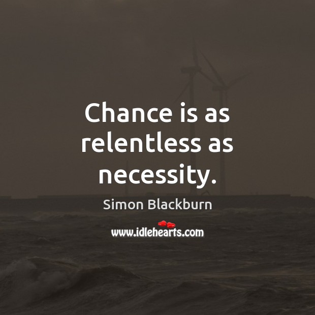 Chance is as relentless as necessity. Simon Blackburn Picture Quote