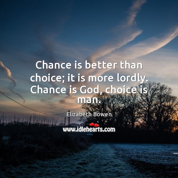 Chance is better than choice; it is more lordly. Chance is God, choice is man. Elizabeth Bowen Picture Quote