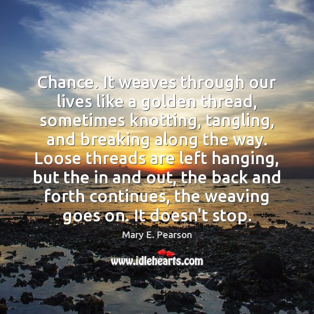 Chance. It weaves through our lives like a golden thread, sometimes knotting, Mary E. Pearson Picture Quote