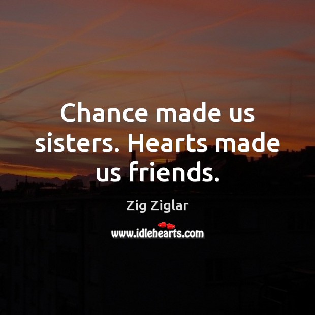 Chance made us sisters. Hearts made us friends. Zig Ziglar Picture Quote