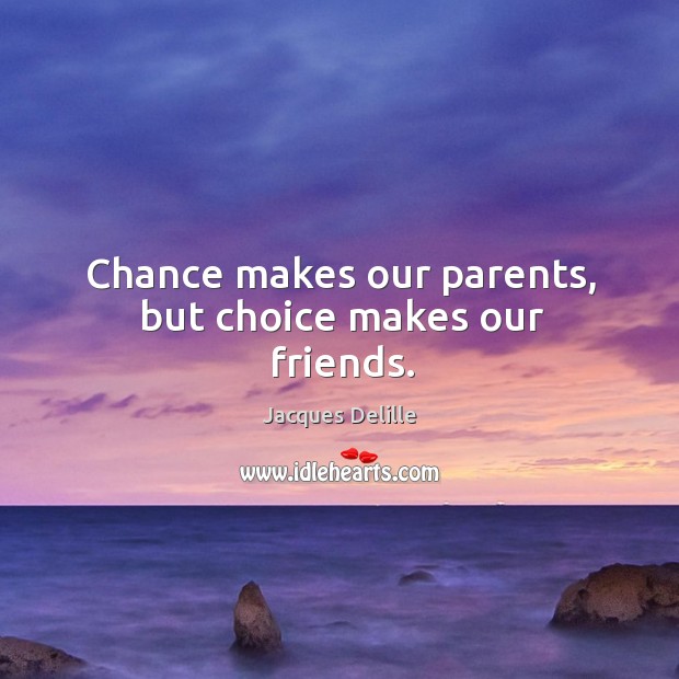 Chance makes our parents, but choice makes our friends. Image