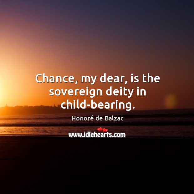 Chance, my dear, is the sovereign deity in child-bearing. Honoré de Balzac Picture Quote