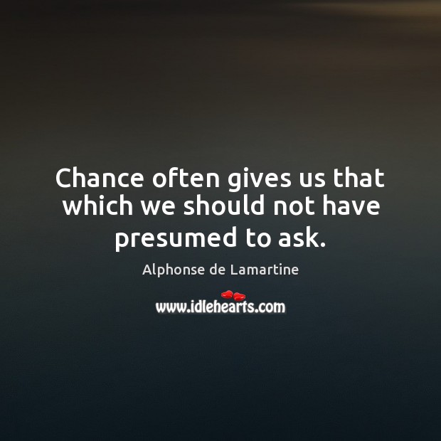Chance often gives us that which we should not have presumed to ask. Alphonse de Lamartine Picture Quote