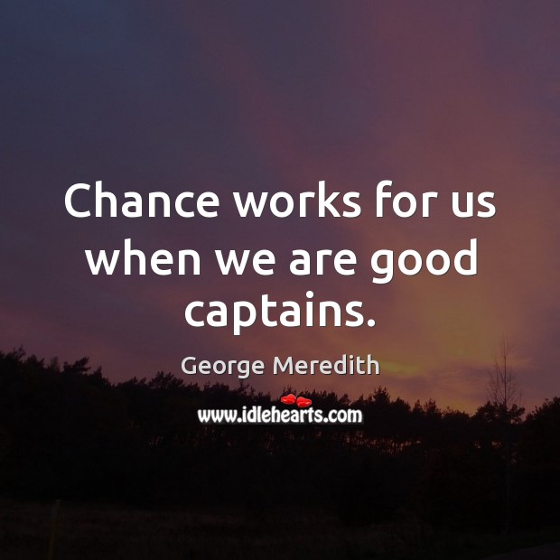 Chance works for us when we are good captains. George Meredith Picture Quote