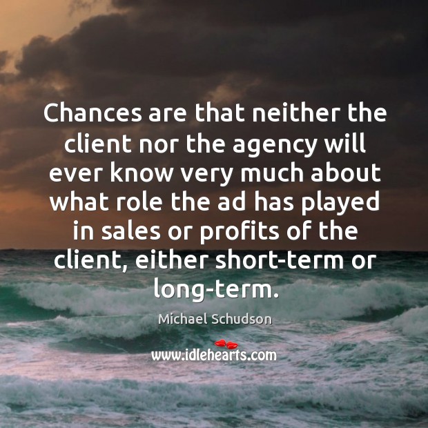 Chances are that neither the client nor the agency will ever know very Michael Schudson Picture Quote