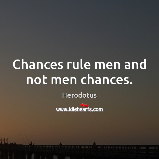 Chances rule men and not men chances. Image