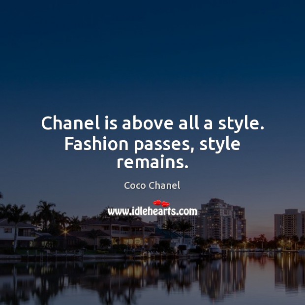 Chanel is above all a style. Fashion passes, style remains. Coco Chanel Picture Quote