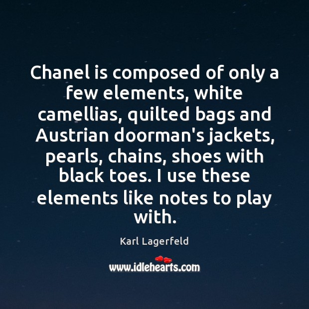 Chanel is composed of only a few elements, white camellias, quilted bags Karl Lagerfeld Picture Quote