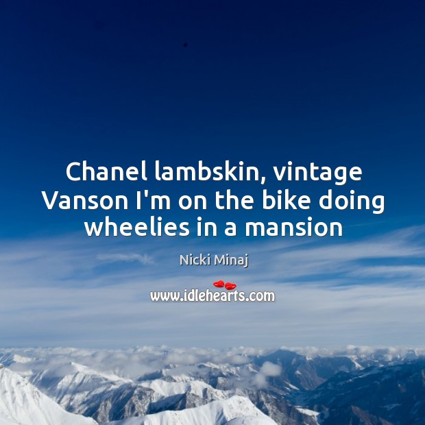 Chanel lambskin, vintage Vanson I’m on the bike doing wheelies in a mansion Nicki Minaj Picture Quote
