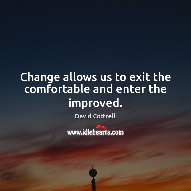 Change allows us to exit the comfortable and enter the improved. Image