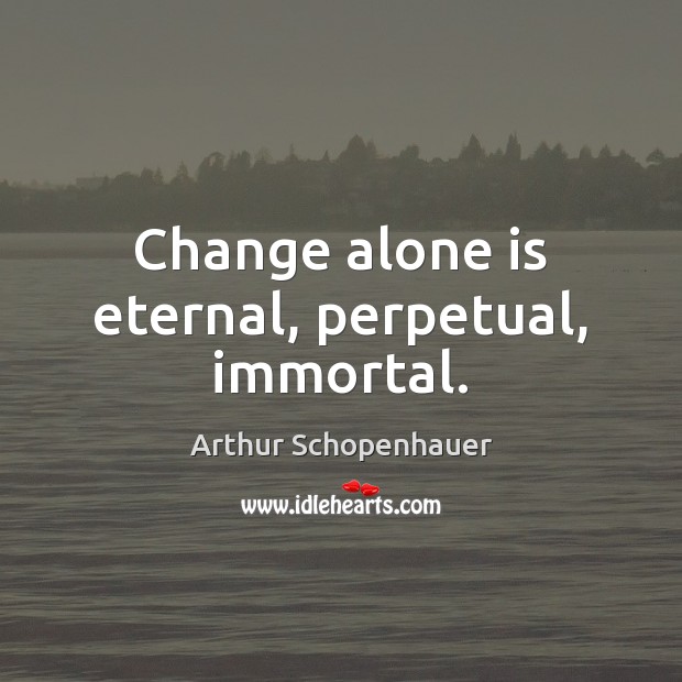 Change alone is eternal, perpetual, immortal. Arthur Schopenhauer Picture Quote