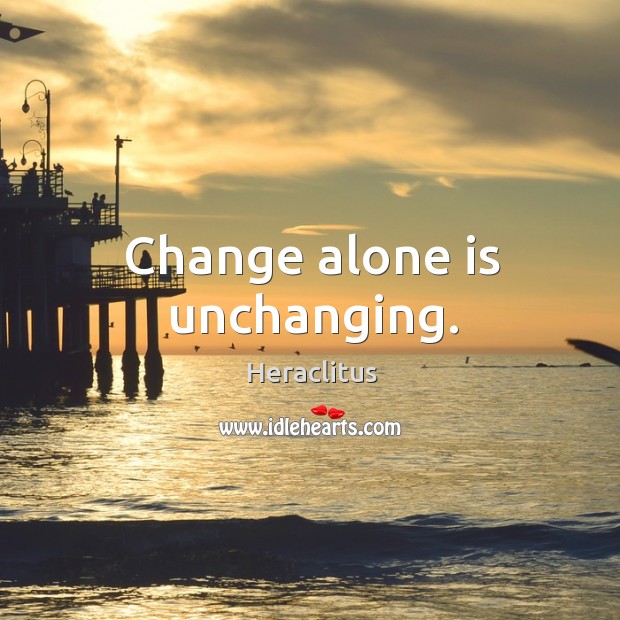 Change alone is unchanging. Image