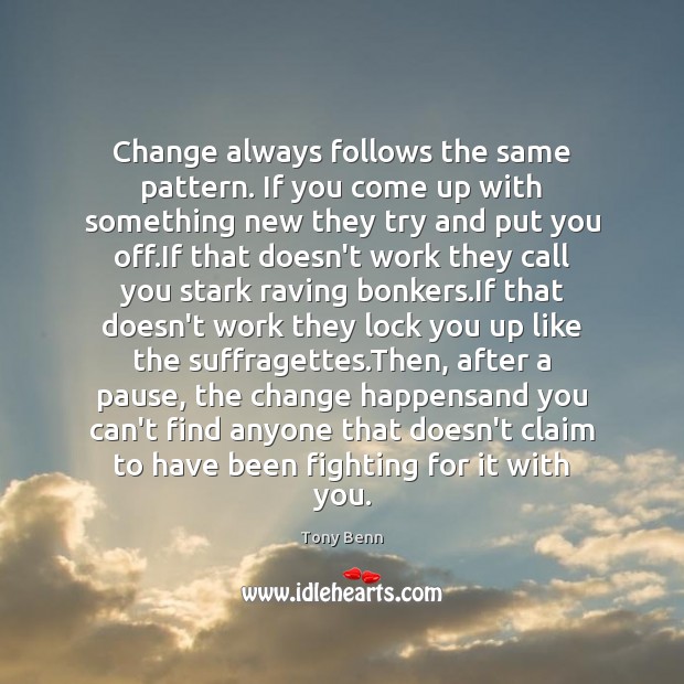 Change always follows the same pattern. If you come up with something Tony Benn Picture Quote