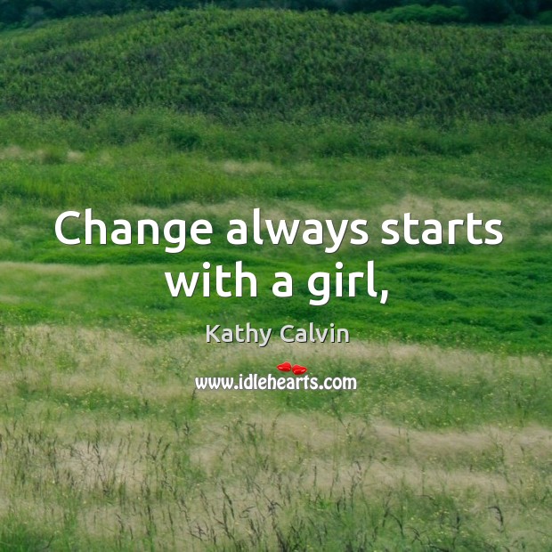 Change always starts with a girl, Kathy Calvin Picture Quote