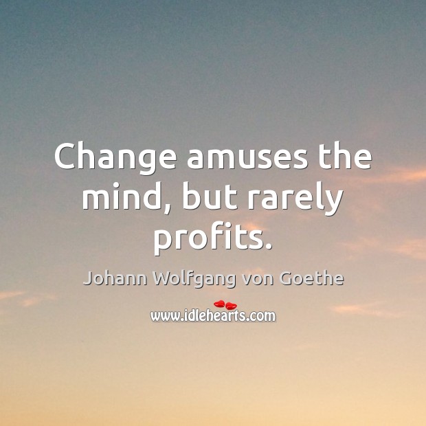 Change amuses the mind, but rarely profits. Johann Wolfgang von Goethe Picture Quote