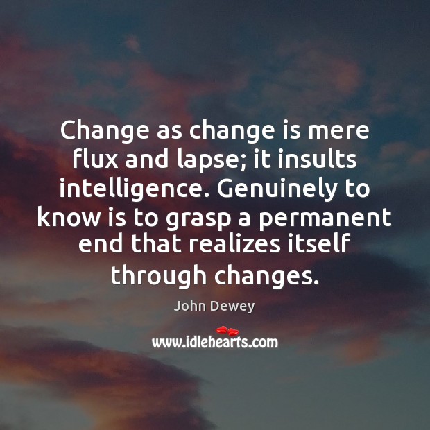 Change as change is mere flux and lapse; it insults intelligence. Genuinely John Dewey Picture Quote