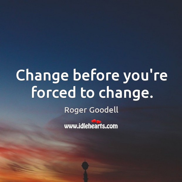 Change before you’re forced to change. Image