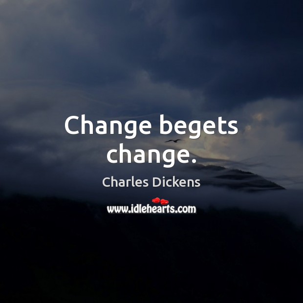 Change begets change. Image