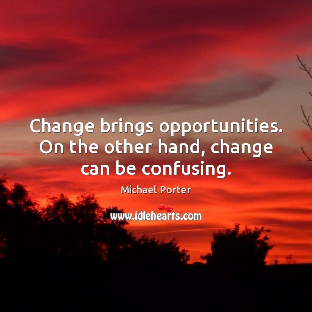 Change brings opportunities. On the other hand, change can be confusing. Michael Porter Picture Quote