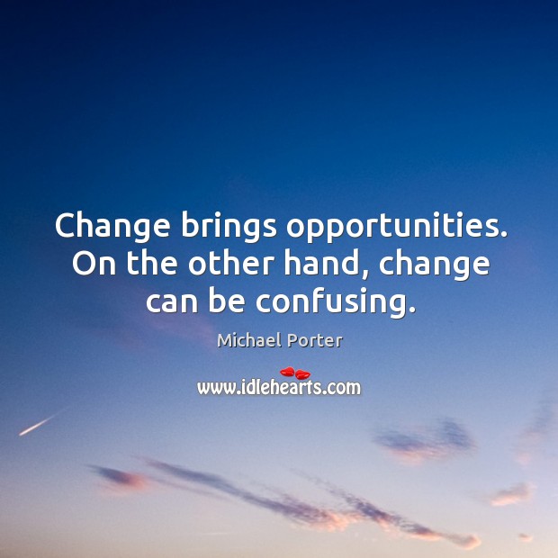 Change brings opportunities. On the other hand, change can be confusing. Michael Porter Picture Quote