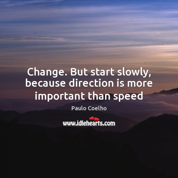 Change. But start slowly, because direction is more important than speed Paulo Coelho Picture Quote