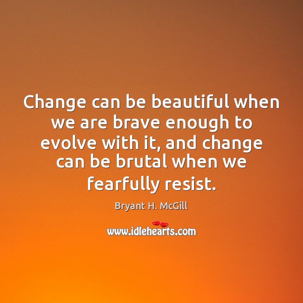 Change can be beautiful when we are brave enough to evolve with Bryant H. McGill Picture Quote