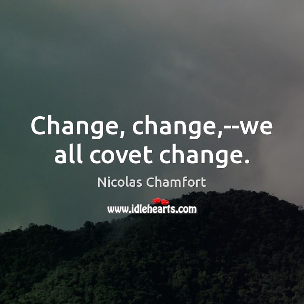 Change, change,–we all covet change. Nicolas Chamfort Picture Quote