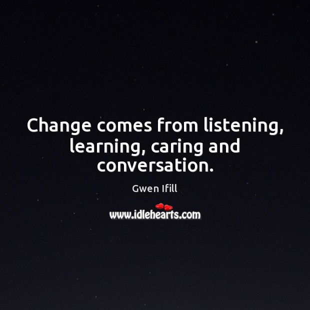 Change comes from listening, learning, caring and conversation. Care Quotes Image