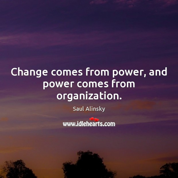 Change comes from power, and power comes from organization. Saul Alinsky Picture Quote