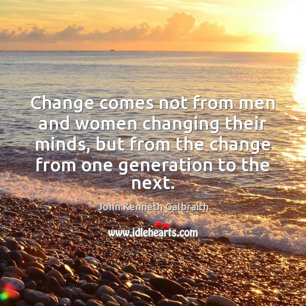 Change comes not from men and women changing their minds, but from John Kenneth Galbraith Picture Quote