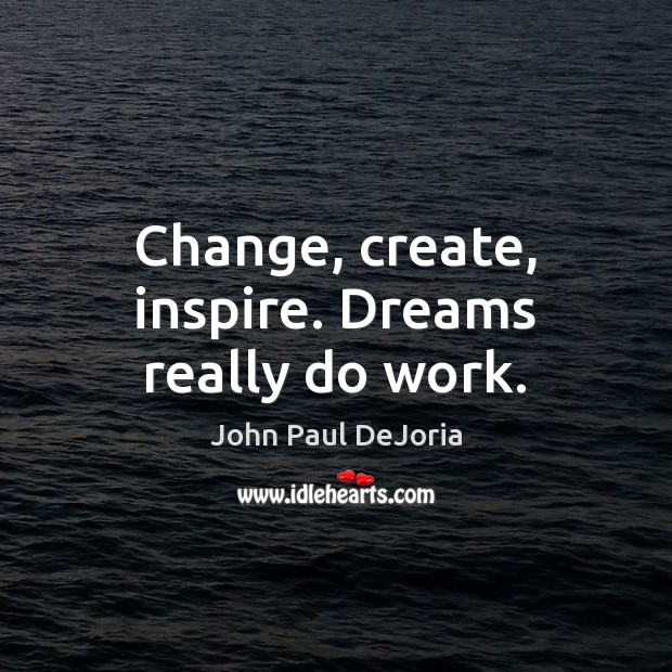 Change, create, inspire. Dreams really do work. John Paul DeJoria Picture Quote