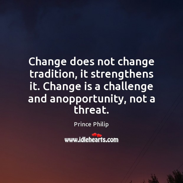 Change does not change tradition, it strengthens it. Change is a challenge Prince Philip Picture Quote
