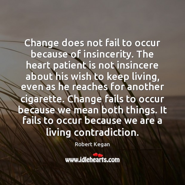 Change does not fail to occur because of insincerity. The heart patient Robert Kegan Picture Quote
