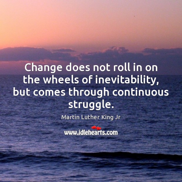 Change does not roll in on the wheels of inevitability, but comes Martin Luther King Jr Picture Quote