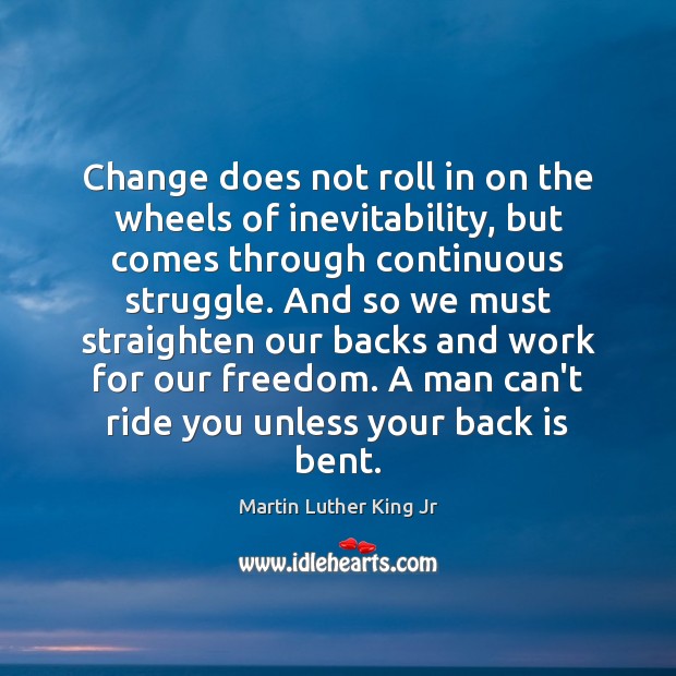 Change does not roll in on the wheels of inevitability, but comes Image