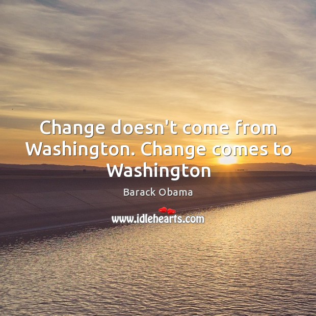 Change doesn’t come from Washington. Change comes to Washington Image