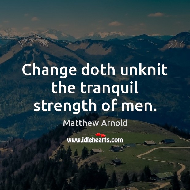 Change doth unknit the tranquil strength of men. Matthew Arnold Picture Quote