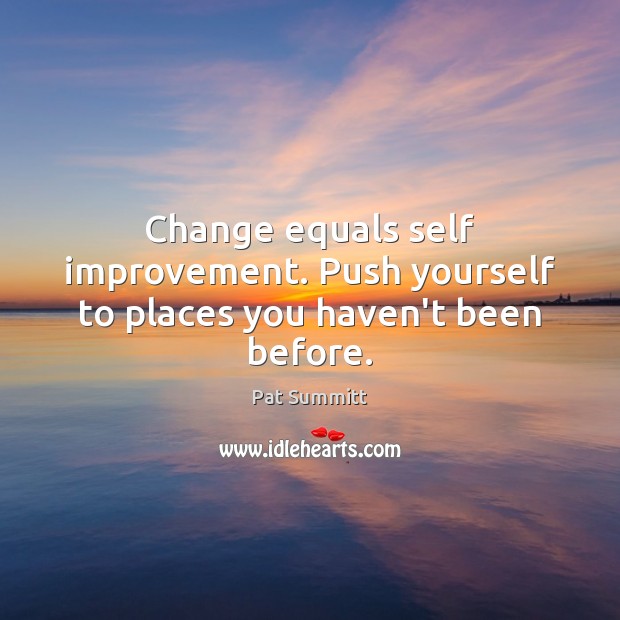 Change equals self improvement. Push yourself to places you haven’t been before. Image