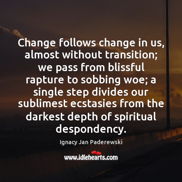Change follows change in us, almost without transition; we pass from blissful Image