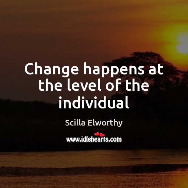 Change happens at the level of the individual Scilla Elworthy Picture Quote