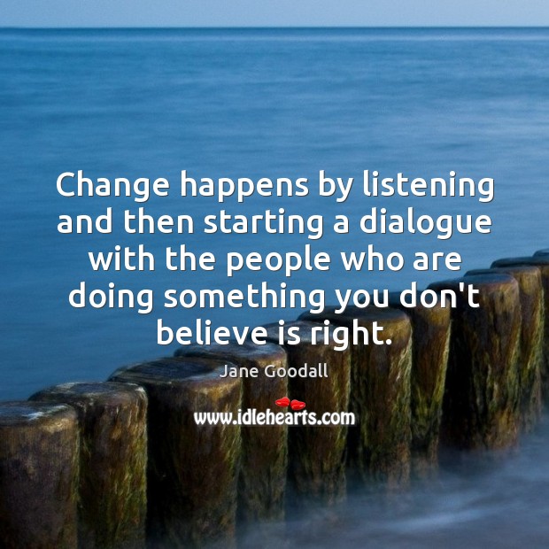 Change happens by listening and then starting a dialogue with the people Jane Goodall Picture Quote