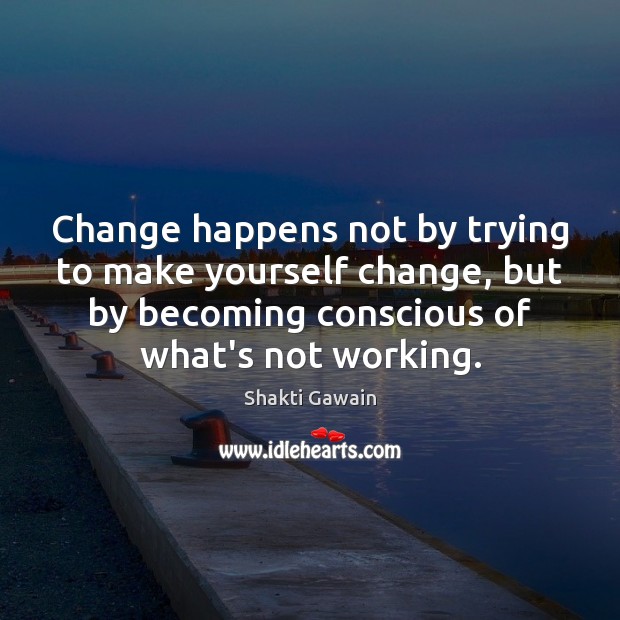 Change happens not by trying to make yourself change, but by becoming Shakti Gawain Picture Quote