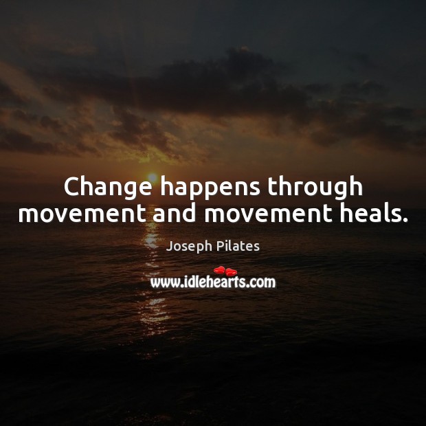 Change happens through movement and movement heals. Joseph Pilates Picture Quote
