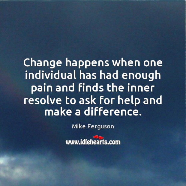 Change happens when one individual has had enough pain and finds the Mike Ferguson Picture Quote